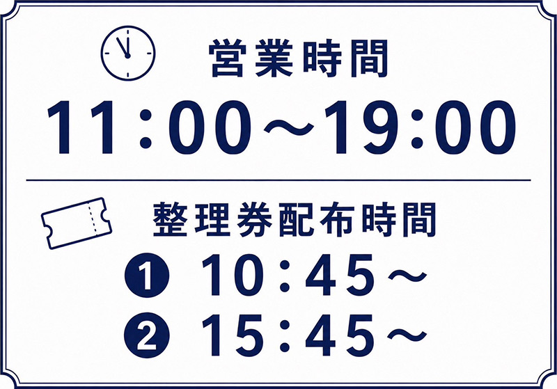 営業時間 11:00～19:00／整理券配布時間　①10:45～　②15:45～